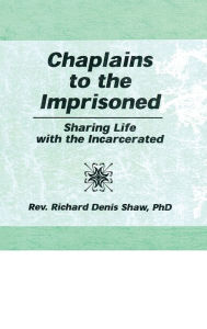 Title: Chaplains to the Imprisoned: Sharing Life with the Incarcerated, Author: Richard D Shaw