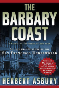 Title: The Barbary Coast: An Informal History of the San Francisco Underworld, Author: Herbert Asbury