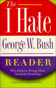 The I Hate George W. Bush Reader: Why Dubya Is Wrong about Absolutely Everything