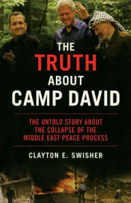 Title: The Truth About Camp David: The Untold Story About the Collapse of the Middle East Peace Process, Author: Clayton E Swisher
