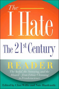 I Hate the 21st Century Reader: The Awful, the Annoying, and the Absurd--from Ethnic Cleansing to Frankenscience