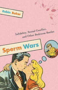 Sperm Wars: Infidelity, Sexual Conflict, and Other Bedroom Battles / Edition 10