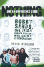 Nothing But an Unfinished Song: The Life and Times of Bobby Sands