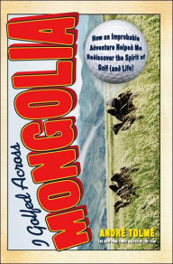 I Golfed Across Mongolia: How an Improbable Adventure Helped Me Rediscover the Spirit of Golf (and Life)