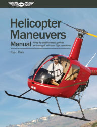 Title: Helicopter Maneuvers Manual: A Step-by-Step Illustrated Guide to Performing All Helicopter Flight Operations, Author: Ryan Dale