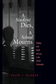 Title: Student Dies, A School Mourns: Dealing With Death and Loss in the School Community / Edition 1, Author: Ralph L. Klicker