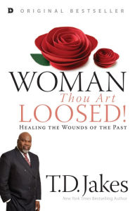 Title: Woman, Thou Art Loosed!: Healing the Wounds of the Past, Author: T. D. Jakes