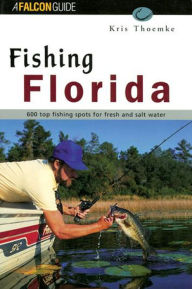 Fishing Florida: More than 600 Top Fishing Spots for Freshwater and Saltwater
