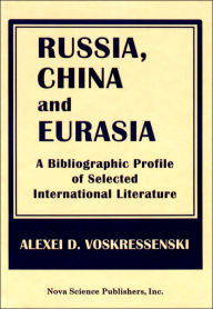 Title: Russia, China and Eurasia: A Bibliographic Profile of Selected International Literature, Author: Alexei D. Voskressenski