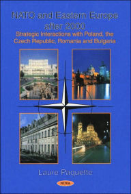 Title: NATO and Eastern Europe after 2000: Strategic Interactions with Poland, the Czech Republic, Romania, and Bulgaria, Author: Laure Paquette