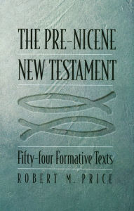 Title: The Pre-Nicene New Testament: Fifty-four Formative Texts, Author: Robert M. Price