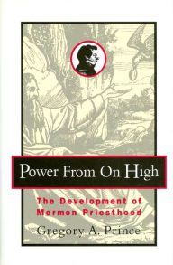 Title: Power from on High: The Development of Mormon Priesthood, Author: Gregory A. Prince