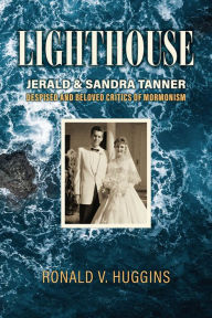 Title: Lighthouse: Jerald and Sandra Tanner, Despised and Beloved Critics of Mormonism, Author: Ronald V. Huggins