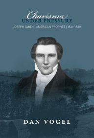 Title: Charisma under Pressure: Joseph Smith, American Prophet, 1831-1839, Author: Dan Vogel