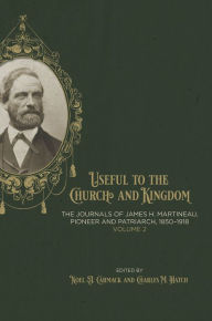 Title: Useful to the Church and Kingdom: The Journals of James H. Martineau, Pioneer and Patriarch, 1850-1918, Volume: 2, Author: Noel A. Carmack