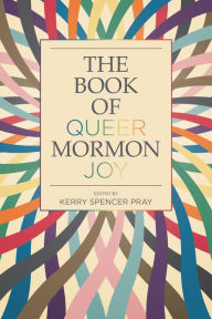 Title: The Book of Queer Mormon Joy, Author: Kerry Spencer Pray