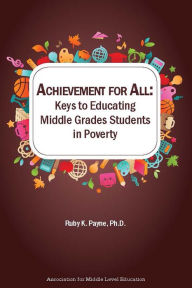 Title: Achievement for All: Keys to Educating Middle Grades Students in Poverty, Author: Ruby K. Payne