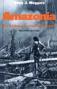 Title: Amazonia: Man and Culture in a Counterfeit Paradise, Revised Edition / Edition 1, Author: Betty J. Meggers