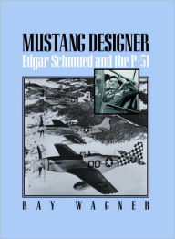 Title: Mustang Designer: Edgar Schmued and the P-51, Author: Ray Wagner