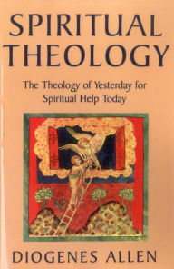 Title: Spiritual Theology: The Theology of Yesterday for Spiritual Help Today, Author: Diogenes Allen