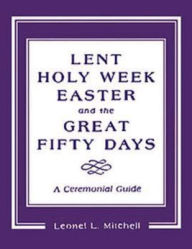 Title: Lent, Holy Week, Easter and the Great Fifty Days: A Ceremonial Guide, Author: Leonel L. Mitchell