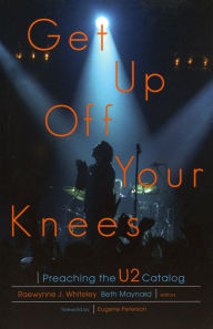 Title: Get Up Off Your Knees: Preaching the U2 Catalog, Author: Raewynne J. Whiteley