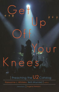 Title: Get Up Off Your Knees: Preaching the U2 Catalog, Author: Raewynne Whiteley