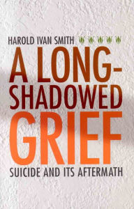 Title: A Long-Shadowed Grief: Suicide and Its Aftermath, Author: Harold Ivan Smith
