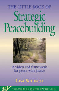 Title: The Little Book of Strategic Peacebuilding: A Vision And Framework For Peace With Justice, Author: Lisa Schirch