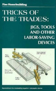 Fine Homebuilding Tricks of the Trade: Jigs, Tools: Jigs, Tools and Other Labor-Saving Devices