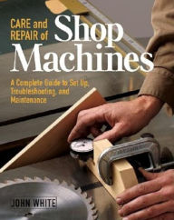 Title: Care and Repair of Shop Machines: A Complete Guide to Setup, Troubleshooting, and Ma, Author: John White