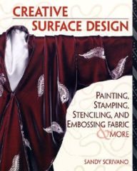 Creative Surface Design: Painting, Stamping, Stenciling, and Embossing Fabric and More