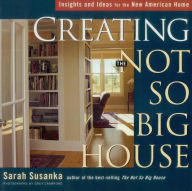 Title: Creating the Not So Big House: Insights and Ideas for the New American Home, Author: Sarah Susanka
