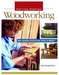 Getting Started in Woodworking: Skill-Building Projects that Teach the Basics