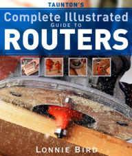 Title: Taunton's Complete Illustrated Guide to Routers, Author: Lonnie Bird