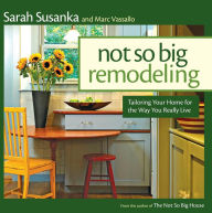 Not So Big Remodeling: A Better House for the Way You Really Live