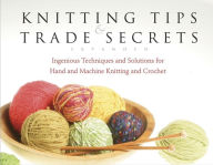 Knitting Tips and Trade Secrets, Expanded: Ingenious Techniques and Solutions for Stress-Free Hand and Machine Knitting and Crochet
