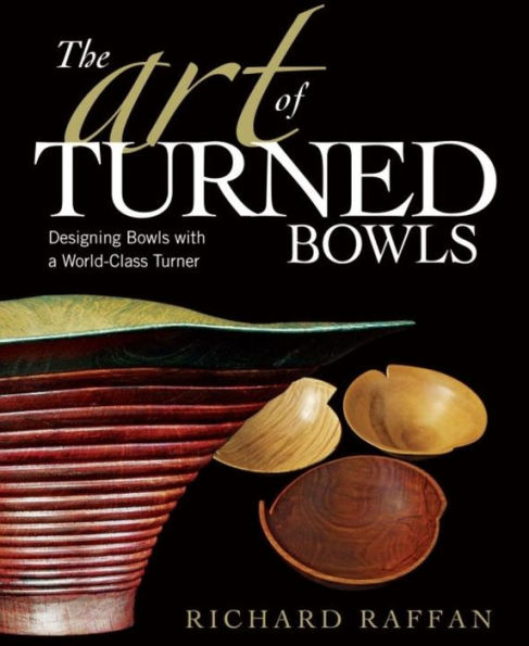 The Art of Turned Bowls: Designing Spectacular Bowls with a World- Class Turner