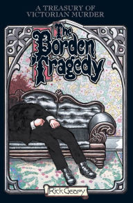 Title: The Borden Tragedy: A Memoir of the Infamous Double Murder at Fall River, Mass., 1892, Author: Rick Geary