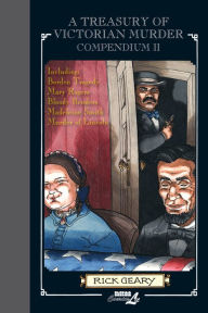 Title: A Treasury of Victorian Murder Compendium II: Including: The Borden Tragedy, The Mystery of Mary Rogers, The Saga of the Bloody Benders, The Case of Madeleine Smith, The Murder of Abraham Lincoln., Author: Rick Geary