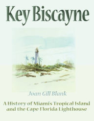 Title: Key Biscayne: A History of Miami's Tropical Island and the Cape Florida Lighthouse, Author: Joan Gill Blank