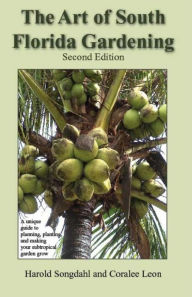 Title: The Art of South Florida Gardening: A Unique Guide to Planning, Planting, and Making Your Subtropical Garden Grow, Author: Harold Songdahl