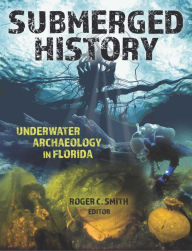 Title: Submerged History: Underwater Archaeology in Florida, Author: Roger C. Smith