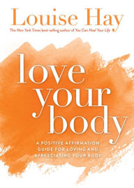 Title: Love Your Body: A Positive Affirmation Guide for Loving and Appreciating Your Body, Author: Louise L. Hay
