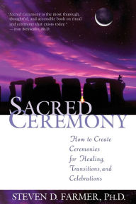 Sacred Ceremony: How to Create Ceremonies for Healing, Transitions, and Celebrations