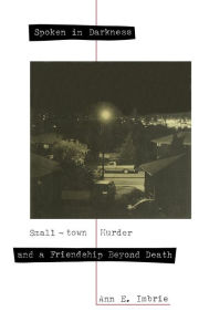 Title: Spoken in Darkness: Small-Town Murder and a Friendship Beyond Death, Author: Ann E. Imbrie