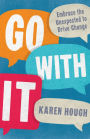 Go With It: Embrace the Unexpected to Drive Change