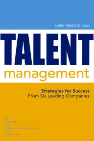 Title: Talent Management: Best Practices and Strategies for Success from Six Leading Companies, Author: Larry Israelite