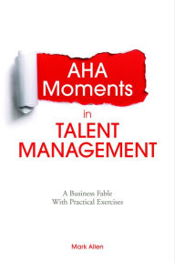 Title: Aha Moments in Talent Management: A Business Fable With Practical Exercises, Author: Mark Allen