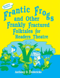 Frantic Frogs And Other Frankly Fractured Folktales For Readers Theatre